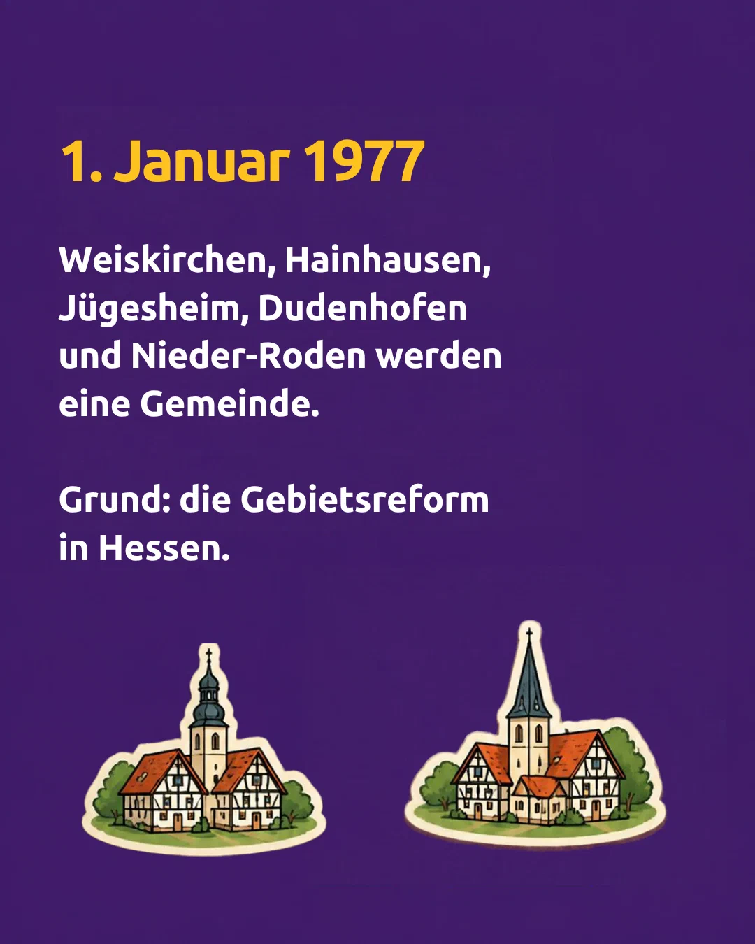 1 January 1977: Weiskirchen, Hainhausen, Jügesheim, Dudenhofen and Nieder-Roden become one municipality. Reason: the territorial reform in Hesse.