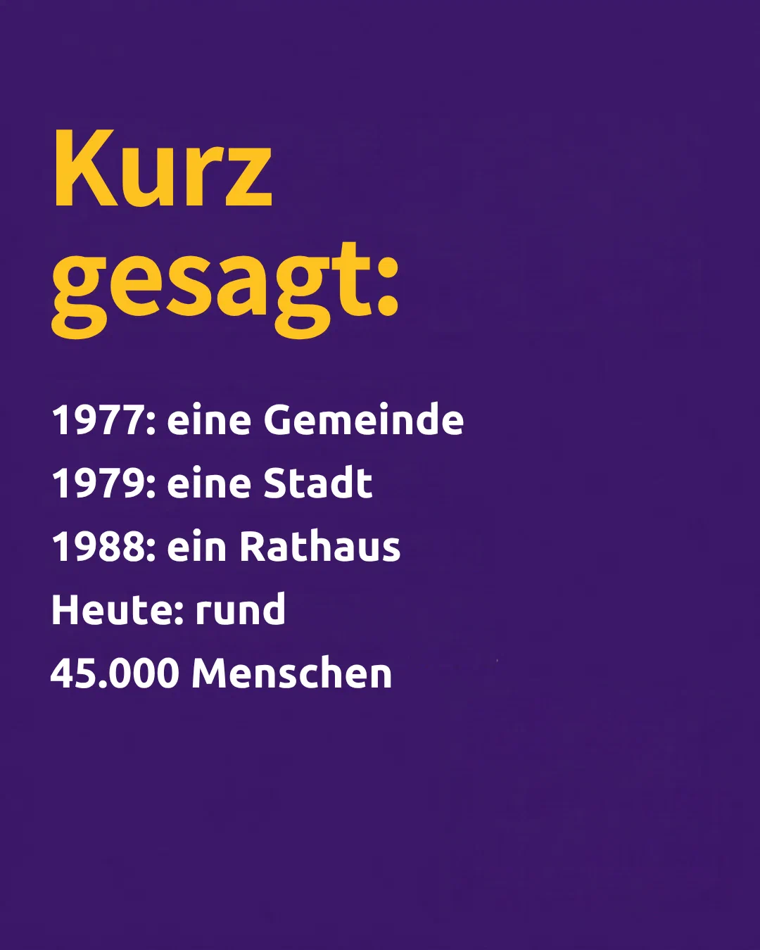 In short: 1977: one municipality. 1979: one town. 1988: one town hall. Today: approx. 45,000 people.